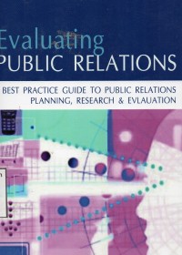 Evaluating Public Relations : A Best Practice Guide To Public Relations Planning, Research & Evaluation