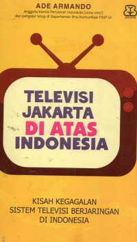 Televisi Jakarta di atas Indonesia: Kisah Kegagalan Sistem Televisi Berjaringan Di Indonesia