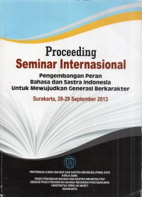 Proceeding Seminar Internasional Pengembangan Peran Bahasa dan Sastra Indonesia untuk Mewujudkan generasi berkarakter Surakarta, 28-29 September 2013
