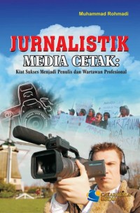 Jurnalistik Media Cetak: Kiat Sukses menjadi Penulis dan Wartawan Profesional