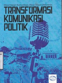 Masa Depan Komunikasi, Masa Depan Indonesia : Transformasi Komunikasi Politik