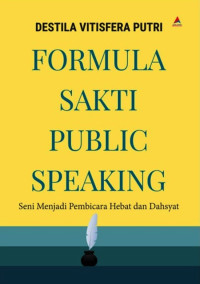 Formula Sakti Public Speaking : Seni Menjadi Pembicara Hebat dan Dahsyat