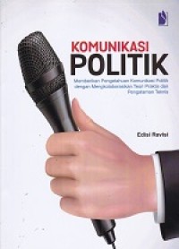 Komunikasi politik : memberikan pengetahuan komunikasi politik dengan mengkolaborasikan teori praktis dan pengalaman teknis (ed. revisi)
