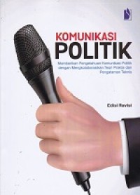 Komunikasi Politik : memberikan Pengetahuan Komunikasi Politik dengan Mengkolaborasikan Teori Praktis dan Pengalaman Teknis (ed. revisi)