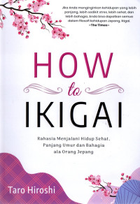 How to Ikigai : rahasia menjalani hidup sehat panjang umur dan bahagia ala orang Jepang