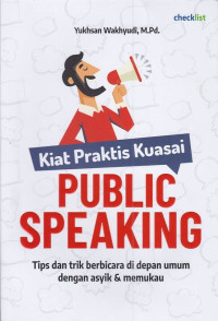 Kiat Praktis Kuasai Public Speaking : Tips dan Trik Berbicara di Depan Umum dengan Asyik & Memukau