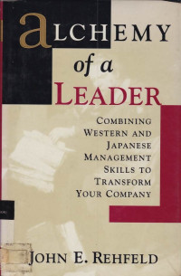 Alchemy Of A Laeder : Combining Western And Japanese Management Skills To Transform Your Company