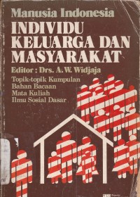 Manusia Indonesia: Individu Keluarga dan Masyarakat (Topik-topik kumpulan bahan bacaan Mata kuliah Ilmu Sosial Dasar)
