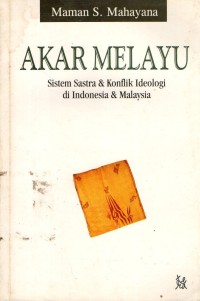 Akar Melayu : Sistem Sastra & Konflik Ideologi di Indonesia & Malaysia