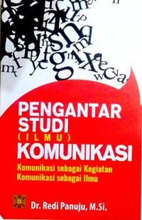Image of Pengantar Studi (Ilmu) Komunikasi: Komunikasi Sebagai Kegiatan Komunikasi Sebagai Ilmu