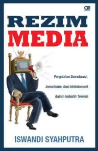 Rezim Media: Pergulatan Demokrasi, Jurnalisme, Dan Infotainment Dalam Industri Televisi