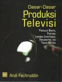 Dasar-Dasar Produksi Televisi: Produksi Berita,Feature,Laporan Investigasi,Dokumenter, dan Teknik Editing